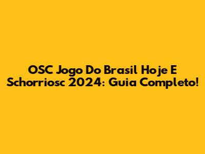 OSC Jogo Do Brasil Hoje E Schorriosc 2024: Guia Completo!