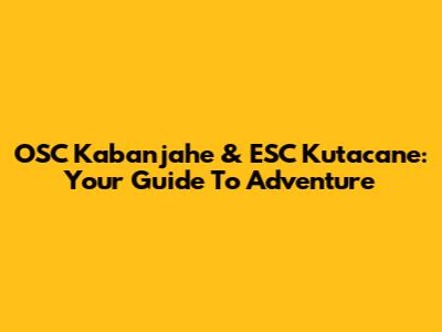 OSC Kabanjahe & ESC Kutacane: Your Guide To Adventure