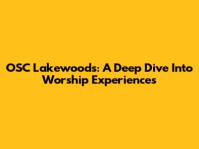 OSC Lakewoods: A Deep Dive Into Worship Experiences