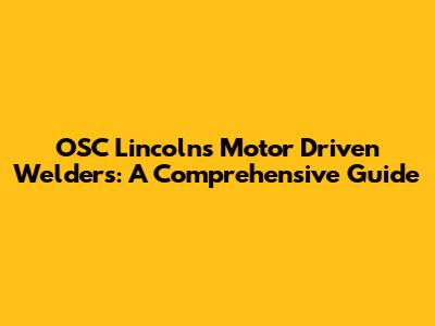 OSC Lincoln's Motor Driven Welders: A Comprehensive Guide