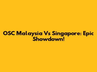OSC Malaysia Vs Singapore: Epic Showdown!