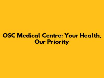 OSC Medical Centre: Your Health, Our Priority