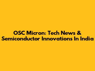 OSC Micron: Tech News & Semiconductor Innovations In India