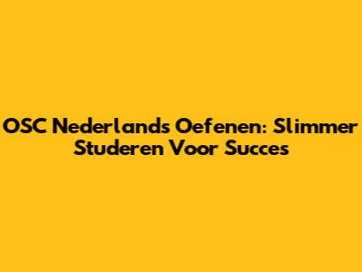 OSC Nederland's Oefenen: Slimmer Studeren Voor Succes