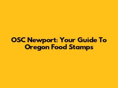 OSC Newport: Your Guide To Oregon Food Stamps