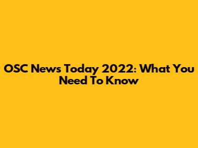 OSC News Today 2022: What You Need To Know