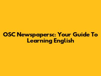 OSC Newspapersc: Your Guide To Learning English