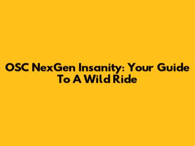OSC NexGen Insanity: Your Guide To A Wild Ride