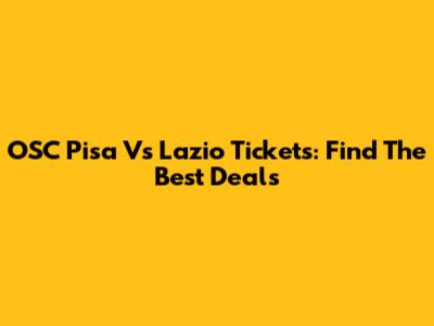 OSC Pisa Vs Lazio Tickets: Find The Best Deals