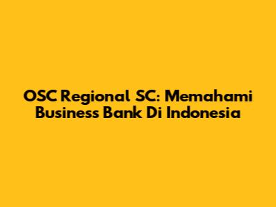 OSC Regional SC: Memahami Business Bank Di Indonesia