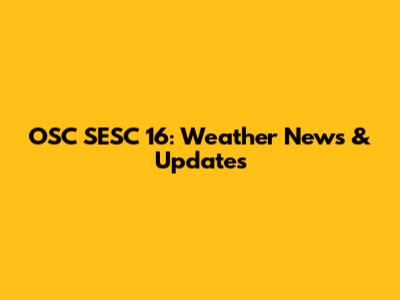 OSC SESC 16: Weather News & Updates