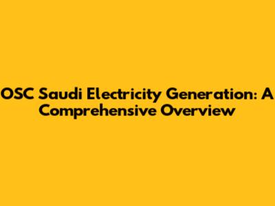 OSC Saudi Electricity Generation: A Comprehensive Overview
