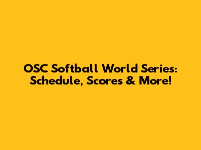 OSC Softball World Series: Schedule, Scores & More!