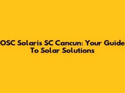 OSC Solaris SC Cancun: Your Guide To Solar Solutions