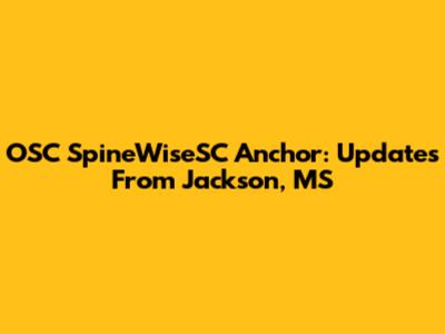 OSC SpineWiseSC Anchor: Updates From Jackson, MS