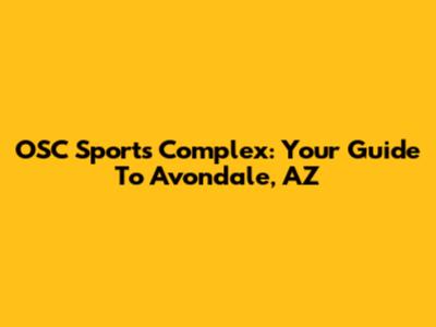 OSC Sports Complex: Your Guide To Avondale, AZ