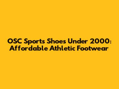 OSC Sports Shoes Under 2000: Affordable Athletic Footwear