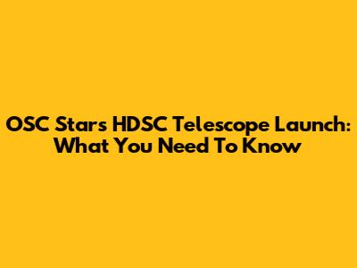 OSC Stars HDSC Telescope Launch: What You Need To Know