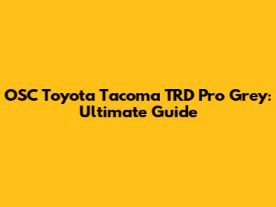 OSC Toyota Tacoma TRD Pro Grey: Ultimate Guide