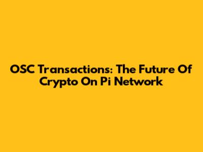 OSC Transactions: The Future Of Crypto On Pi Network