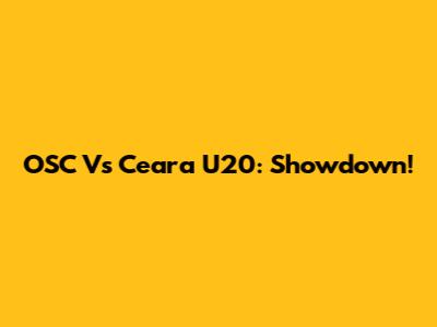 OSC Vs Ceara U20: Showdown!