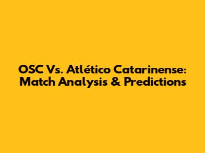 OSC Vs. Atlético Catarinense: Match Analysis & Predictions