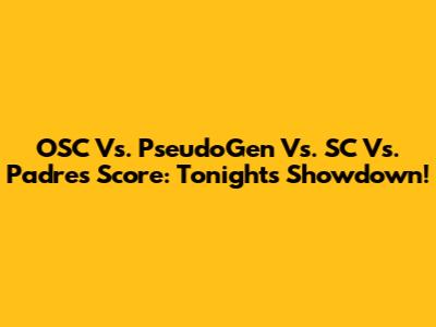 OSC Vs. PseudoGen Vs. SC Vs. Padres Score: Tonight's Showdown!