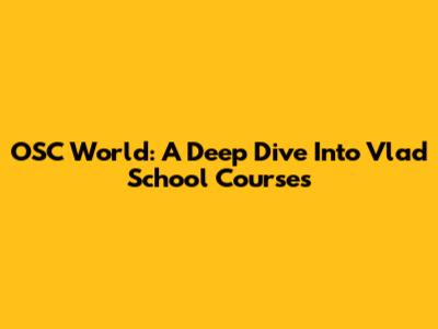 OSC World: A Deep Dive Into Vlad School Courses