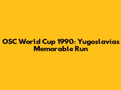 OSC World Cup 1990: Yugoslavia's Memorable Run