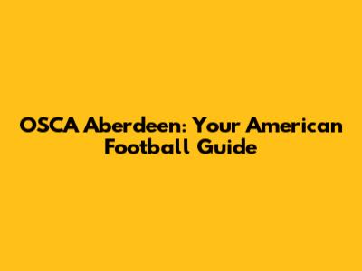 OSCA Aberdeen: Your American Football Guide