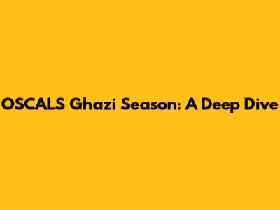 OSCALS Ghazi Season: A Deep Dive