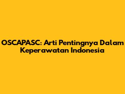 OSCAPASC: Arti Pentingnya Dalam Keperawatan Indonesia