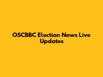 OSCBBC Election News Live Updates