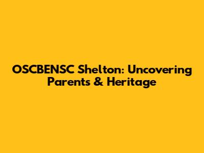 OSCBENSC Shelton: Uncovering Parents & Heritage