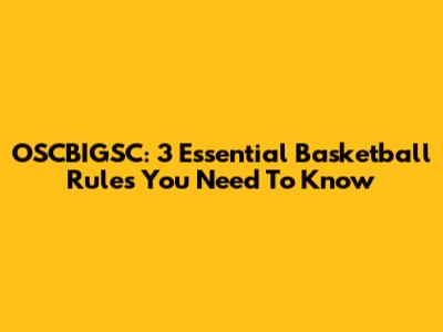 OSCBIGSC: 3 Essential Basketball Rules You Need To Know