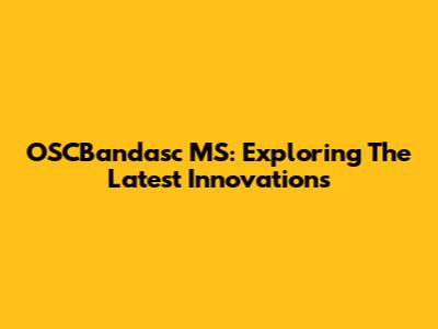OSCBandasc MS: Exploring The Latest Innovations