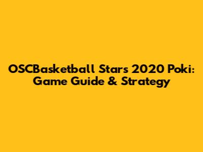 OSCBasketball Stars 2020 Poki: Game Guide & Strategy