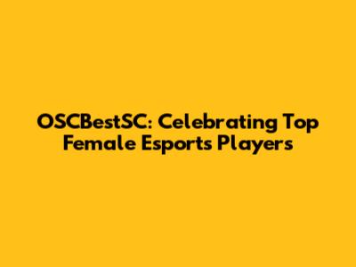 OSCBestSC: Celebrating Top Female Esports Players