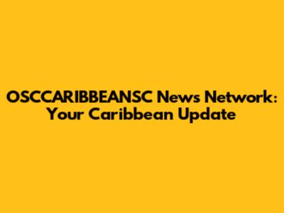 OSCCARIBBEANSC News Network: Your Caribbean Update