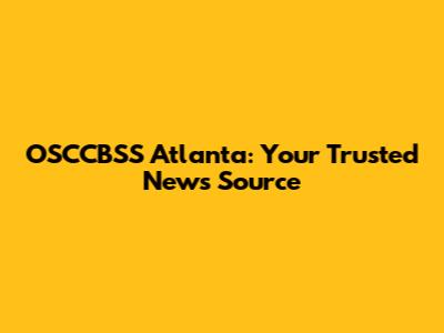 OSCCBSS Atlanta: Your Trusted News Source