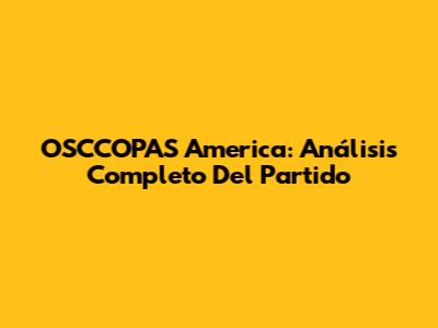 OSCCOPAS America: Análisis Completo Del Partido
