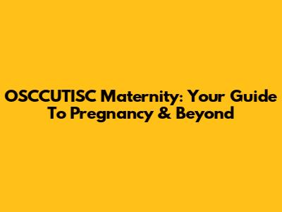 OSCCUTISC Maternity: Your Guide To Pregnancy & Beyond