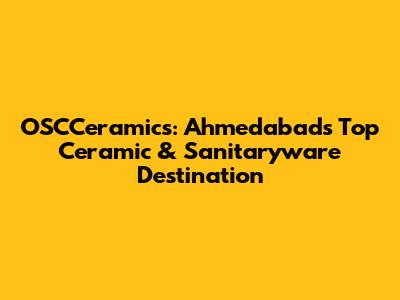 OSCCeramics: Ahmedabad's Top Ceramic & Sanitaryware Destination