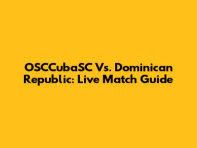OSCCubaSC Vs. Dominican Republic: Live Match Guide