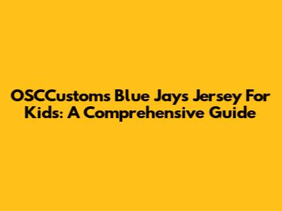 OSCCustoms Blue Jays Jersey For Kids: A Comprehensive Guide