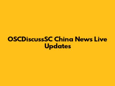 OSCDiscussSC China News Live Updates