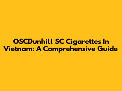 OSCDunhill SC Cigarettes In Vietnam: A Comprehensive Guide