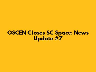 OSCEN Closes SC Space: News Update #7