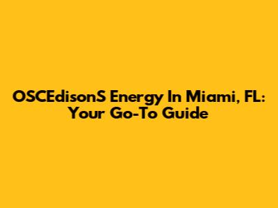 OSCEdisonS Energy In Miami, FL: Your Go-To Guide