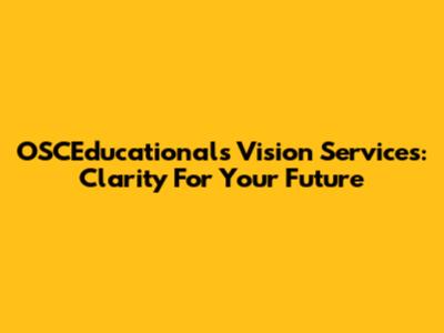 OSCEducational's Vision Services: Clarity For Your Future